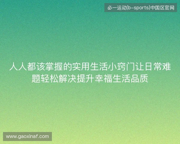 人人都该掌握的实用生活小窍门让日常难题轻松解决提升幸福生活品质